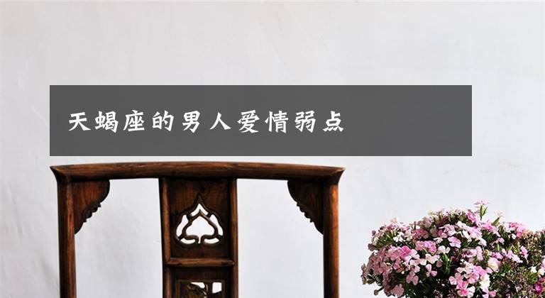 天蝎座的男人爱情弱点