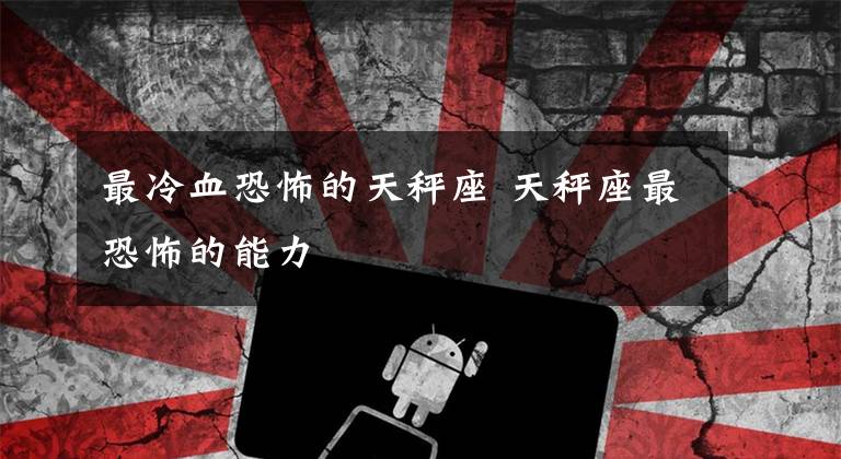 最冷血恐怖的天秤座 天秤座最恐怖的能力