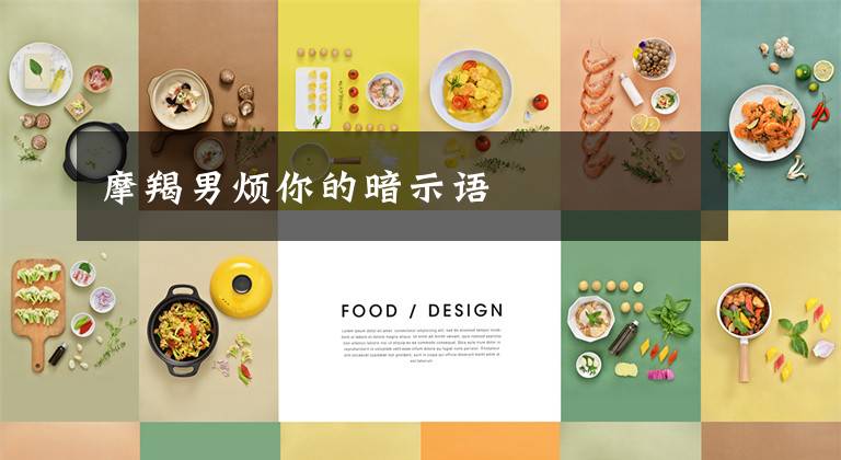 摩羯男烦你的暗示语