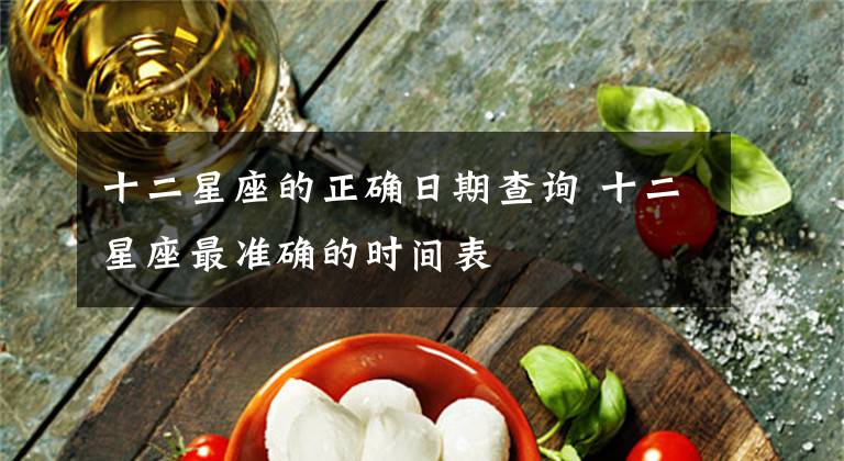 十二星座的正确日期查询 十二星座最准确的时间表