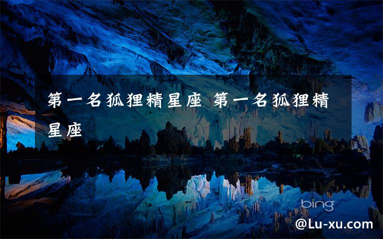第一名狐狸精星座 第一名狐狸精星座