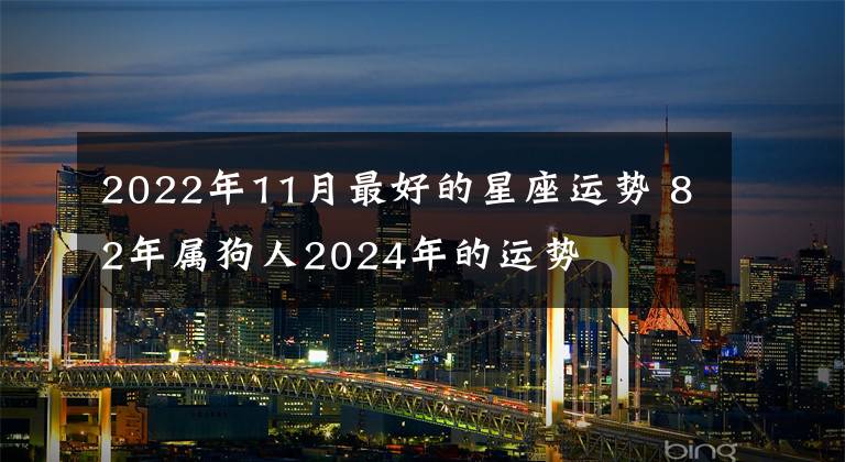 2022年11月最好的星座运势 82年属狗人2024年的运势