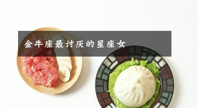 金牛座最讨厌的星座女