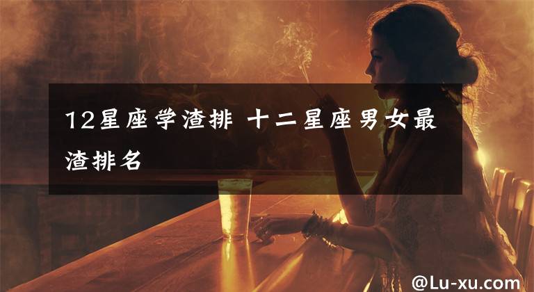 12星座学渣排 十二星座男女最渣排名