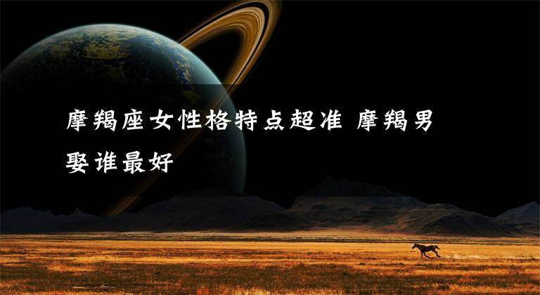 摩羯座女性格特点超准 摩羯男娶谁最好