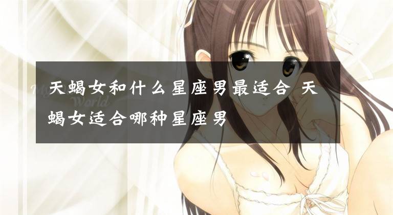 天蝎女和什么星座男最适合 天蝎女适合哪种星座男