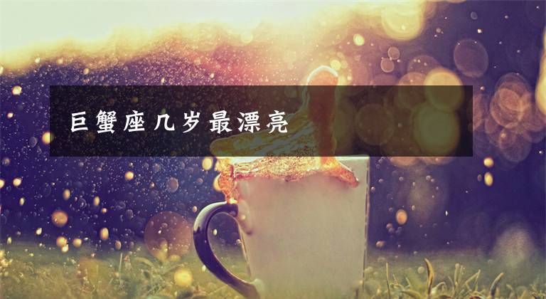 巨蟹座几岁最漂亮