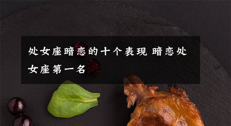 处女座暗恋的十个表现 暗恋处女座第一名