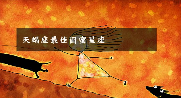 天蝎座最佳闺蜜星座