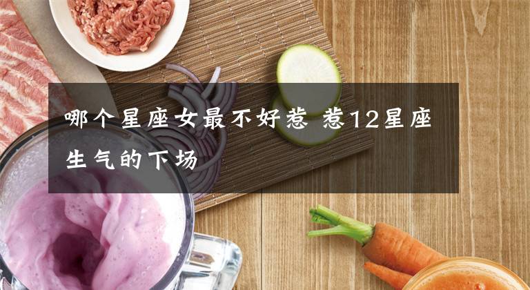 哪个星座女最不好惹 惹12星座生气的下场