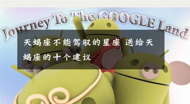 天蝎座不能驾驭的星座 送给天蝎座的十个建议