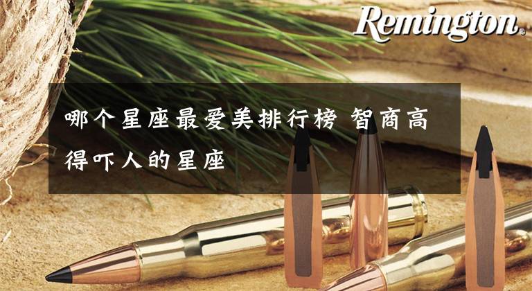 哪个星座最爱美排行榜 智商高得吓人的星座