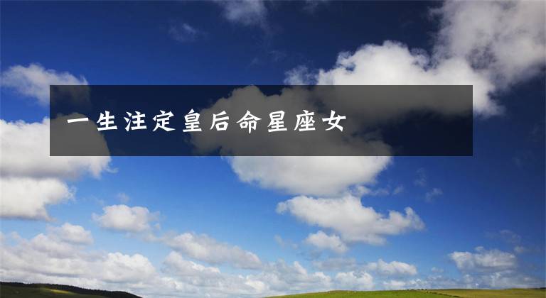 一生注定皇后命星座女