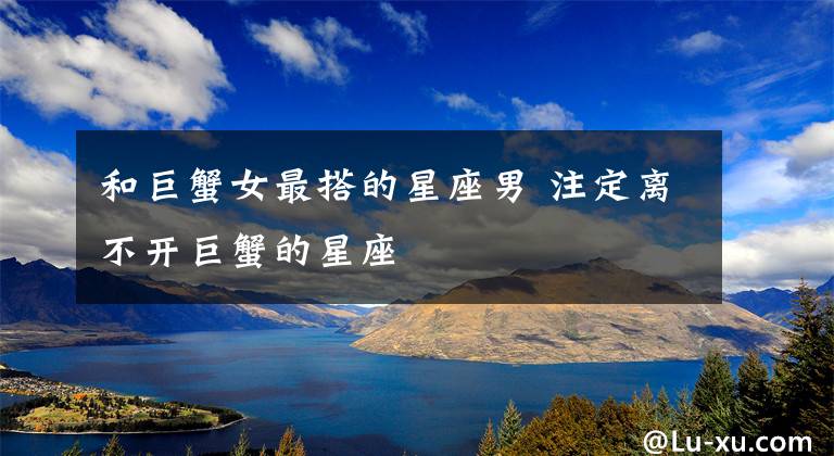 和巨蟹女最搭的星座男 注定离不开巨蟹的星座