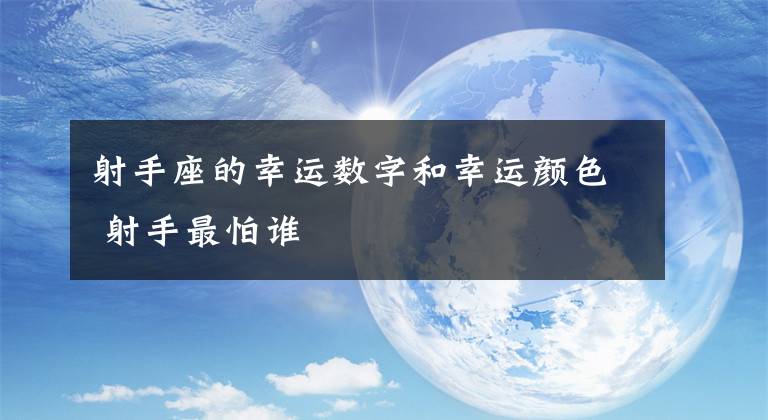 射手座的幸运数字和幸运颜色 射手最怕谁