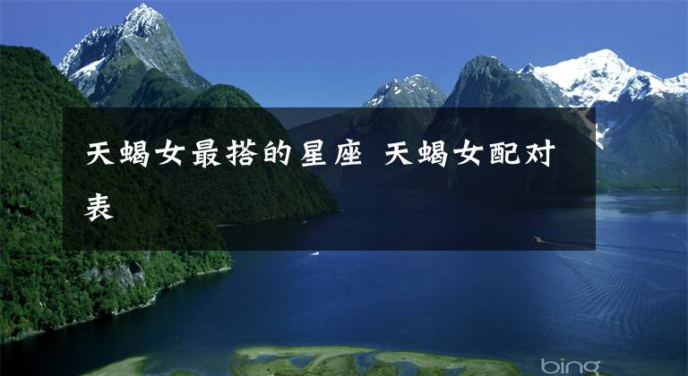 天蝎女最搭的星座 天蝎女配对表