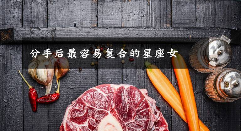 分手后最容易复合的星座女