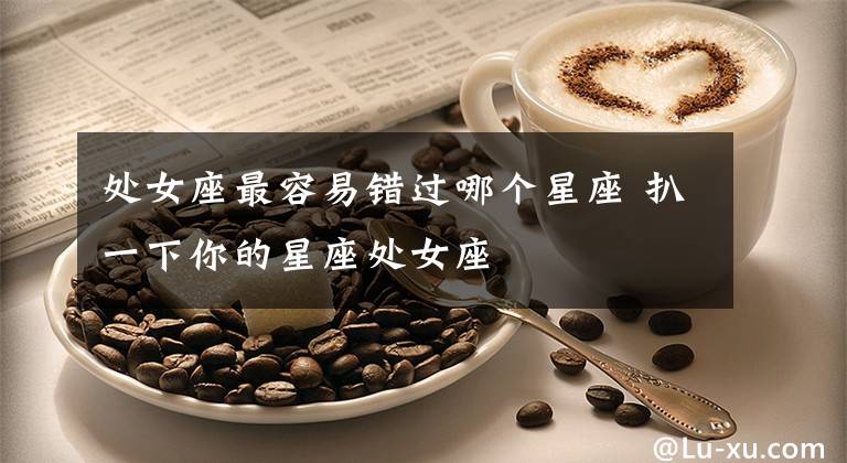 处女座最容易错过哪个星座 扒一下你的星座处女座