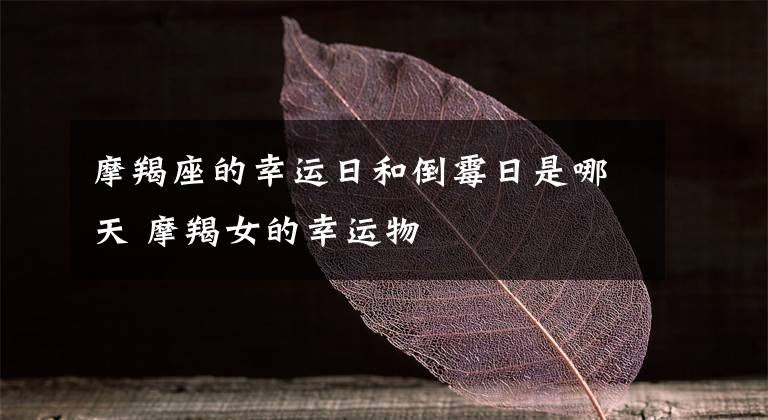 摩羯座的幸运日和倒霉日是哪天 摩羯女的幸运物