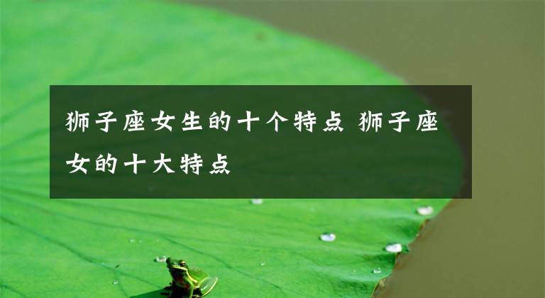 狮子座女生的十个特点 狮子座女的十大特点
