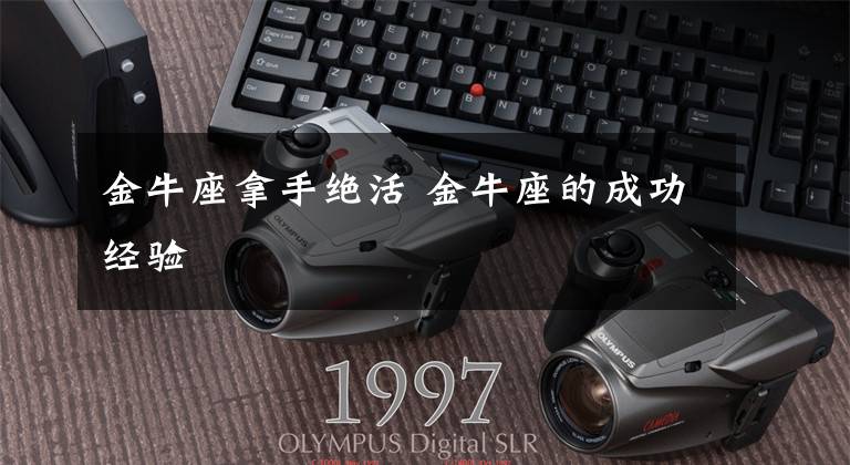 金牛座拿手绝活 金牛座的成功经验
