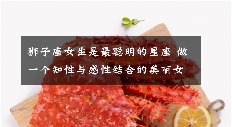 狮子座女生是最聪明的星座 做一个知性与感性结合的美丽女人