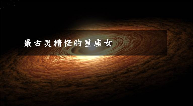 最古灵精怪的星座女