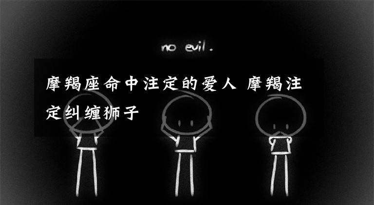 摩羯座命中注定的爱人 摩羯注定纠缠狮子