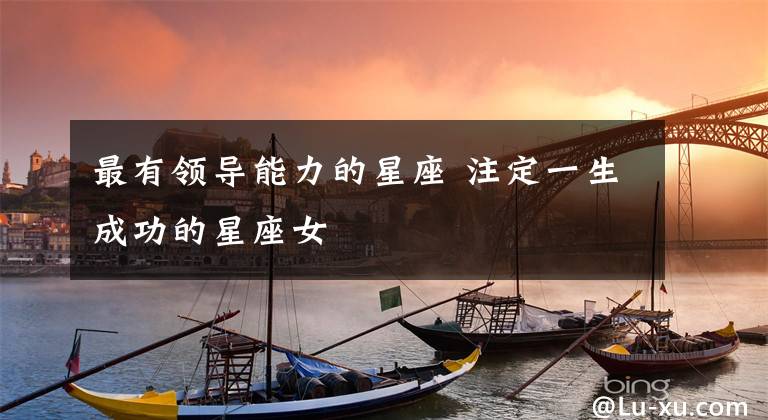 最有领导能力的星座 注定一生成功的星座女