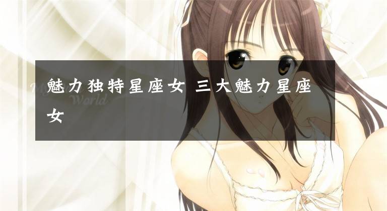 魅力独特星座女 三大魅力星座女