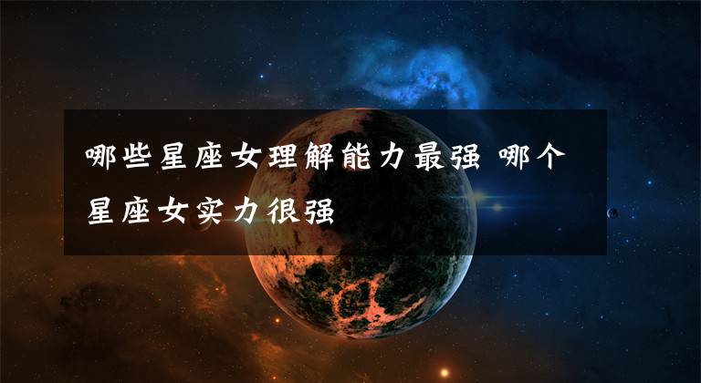 哪些星座女理解能力最强 哪个星座女实力很强