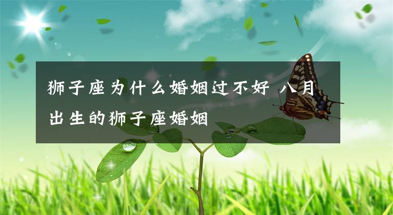 狮子座为什么婚姻过不好 八月出生的狮子座婚姻