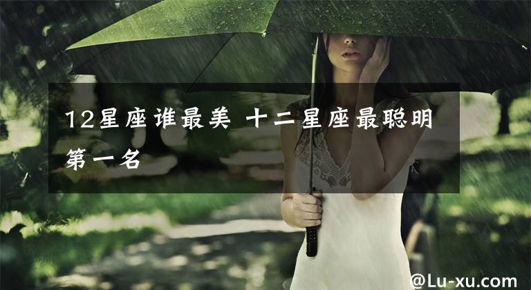 12星座谁最美 十二星座最聪明第一名