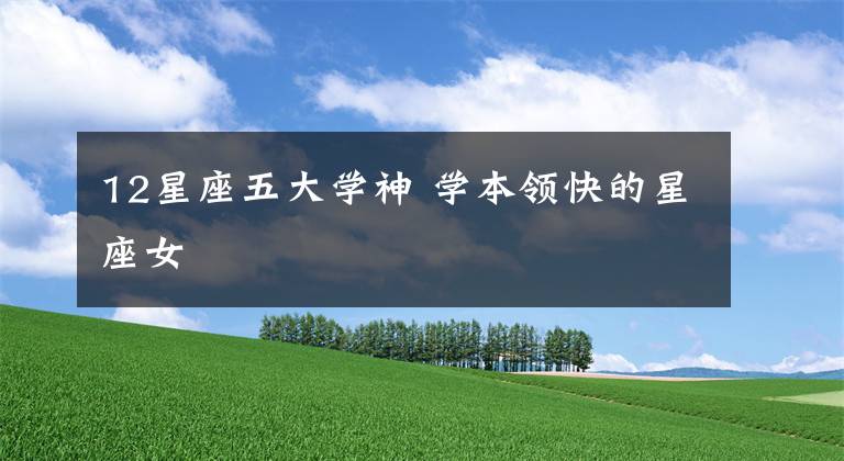 12星座五大学神 学本领快的星座女