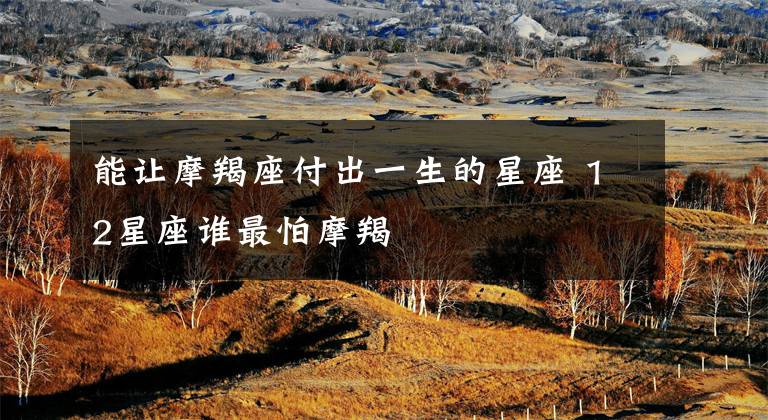 能让摩羯座付出一生的星座 12星座谁最怕摩羯