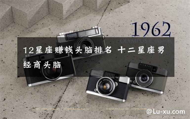 12星座赚钱头脑排名 十二星座男经商头脑