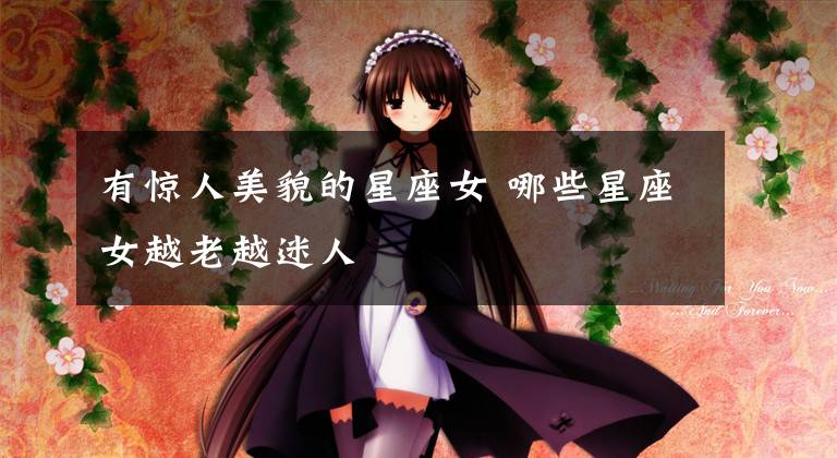 有惊人美貌的星座女 哪些星座女越老越迷人