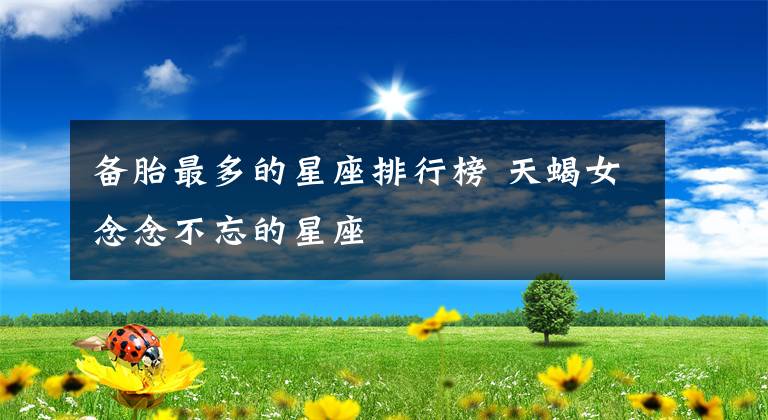 备胎最多的星座排行榜 天蝎女念念不忘的星座