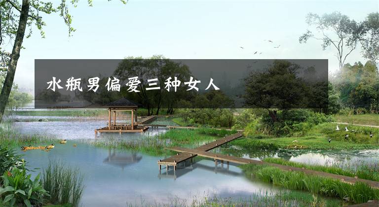 水瓶男偏爱三种女人