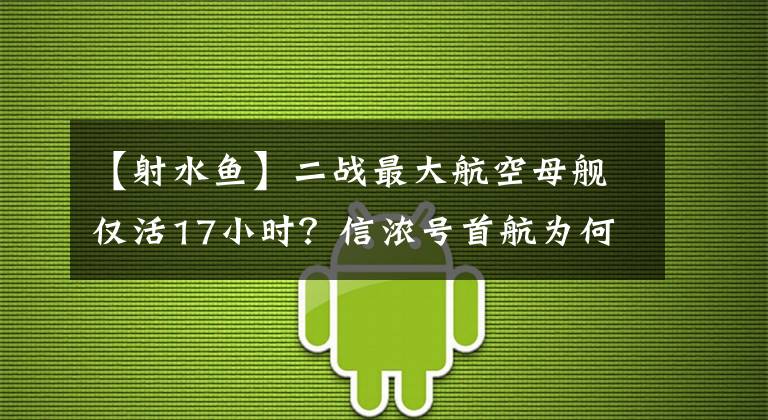 【射水鱼】二战最大航空母舰仅活17小时？信浓号首航为何命丧“射水鱼”号？