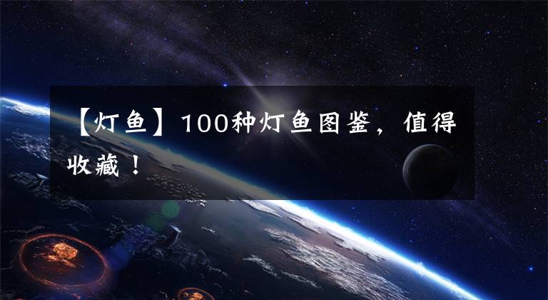 【灯鱼】100种灯鱼图鉴,值得收藏!
