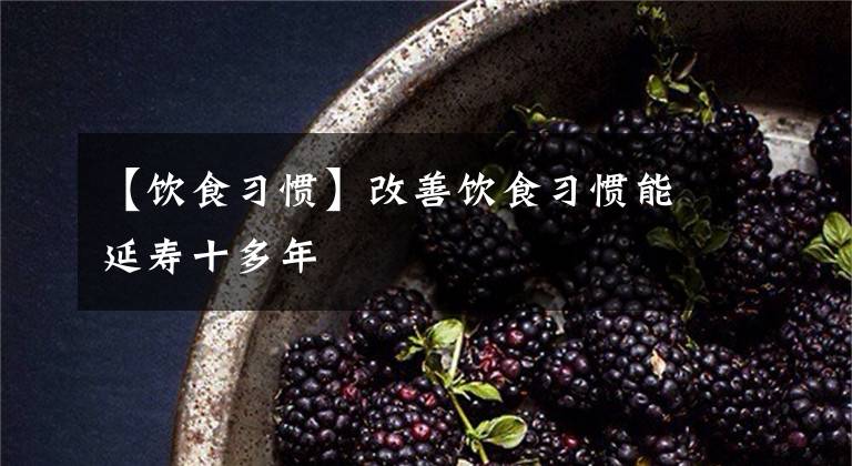 【饮食习惯】改善饮食习惯能延寿十多年