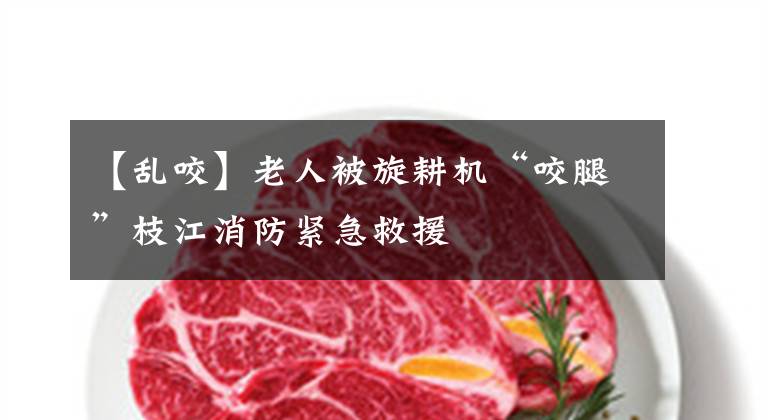 【乱咬】老人被旋耕机“咬腿”枝江消防紧急救援