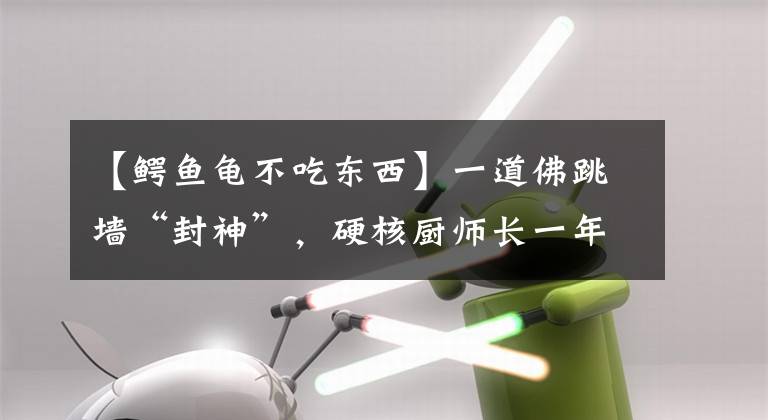 【鳄鱼龟不吃东西】一道佛跳墙“封神”，硬核厨师长一年获261万人点赞的秘籍在这里