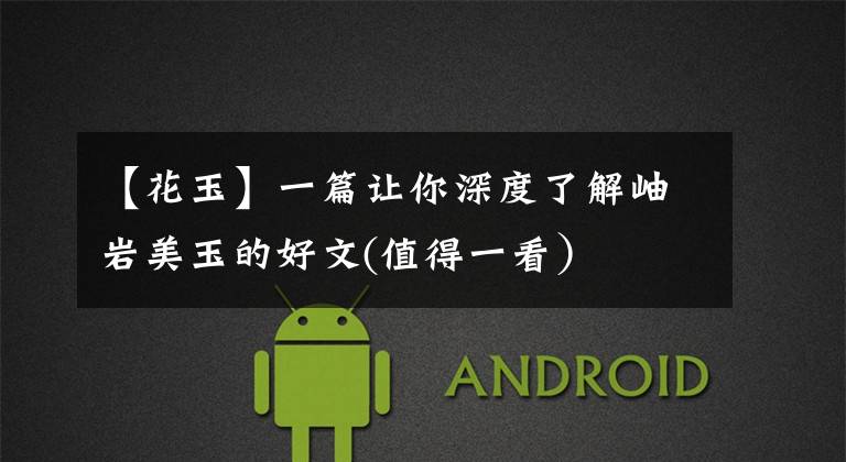 【花玉】一篇让你深度了解岫岩美玉的好文(值得一看)