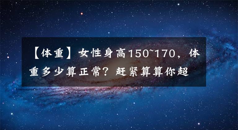 【体重】女性身高150~170,体重多少算正常?赶紧算算你超标了没