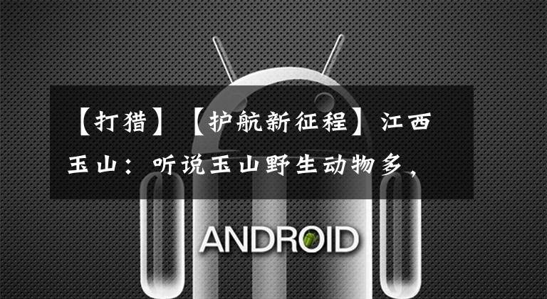 【打猎】【护航新征程】江西玉山:听说玉山野生动物多,俩男子持枪到山区打猎,不料却被民警所“猎”