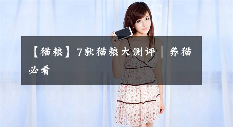 【猫粮】7款猫粮大测评｜养猫必看