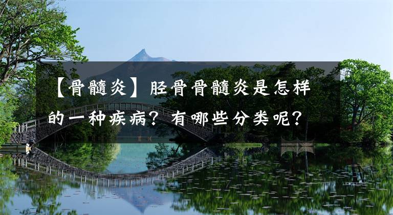【骨髓炎】胫骨骨髓炎是怎样的一种疾病?有哪些分类呢?