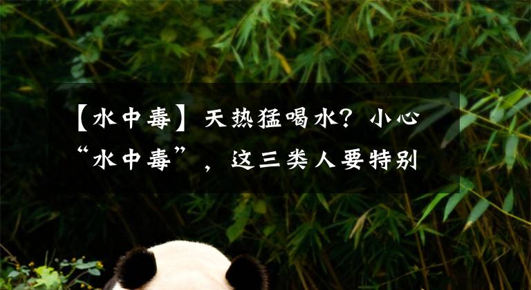 【水中毒】天热猛喝水？小心“水中毒”，这三类人要特别留意
